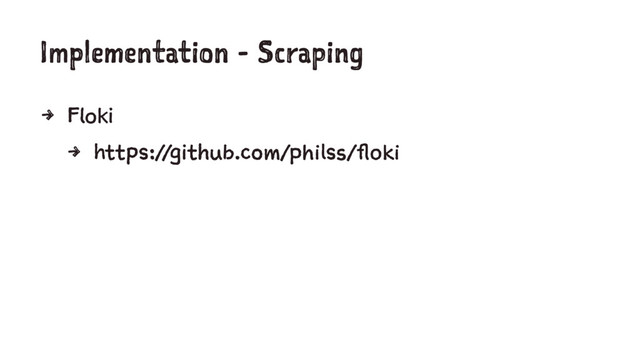 Implementation - Scraping
4 Floki
4 https://github.com/philss/floki
