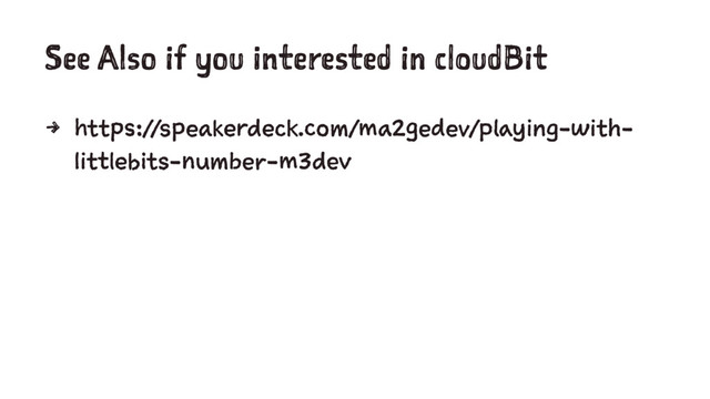 See Also if you interested in cloudBit
4 https://speakerdeck.com/ma2gedev/playing-with-
littlebits-number-m3dev
