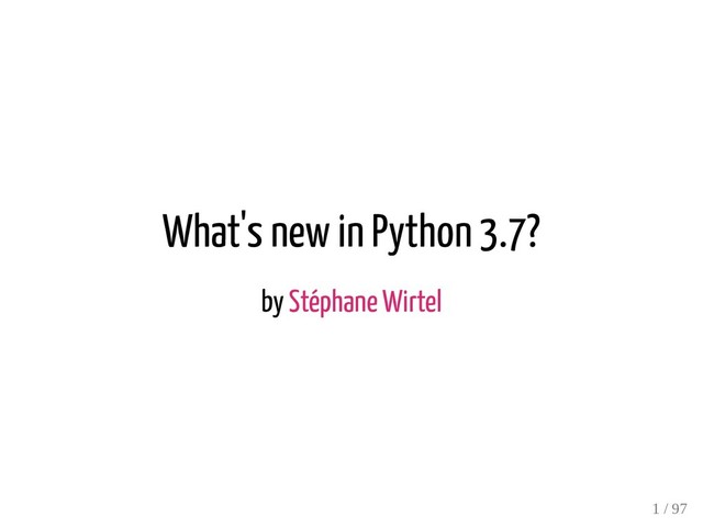 What's new in Python 3.7?
by Stéphane Wirtel
1 / 97
