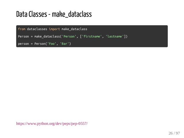 Data Classes - make_dataclass
from dataclasses import make_dataclass
Person = make_dataclass('Person', ['firstname', 'lastname'])
person = Person('Foo', 'Bar')
https://www.python.org/dev/peps/pep-0557/
26 / 97
