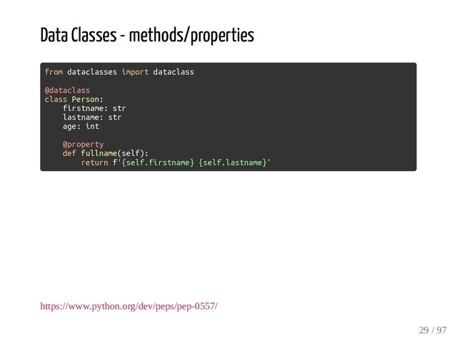 Data Classes - methods/properties
from dataclasses import dataclass
@dataclass
class Person:
firstname: str
lastname: str
age: int
@property
def fullname(self):
return f'{self.firstname} {self.lastname}'
https://www.python.org/dev/peps/pep-0557/
29 / 97
