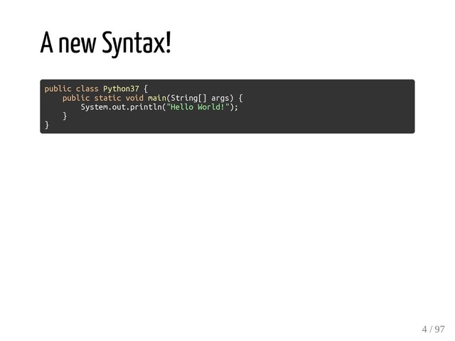 A new Syntax!
public class Python37 {
public static void main(String[] args) {
System.out.println("Hello World!");
}
}
4 / 97
