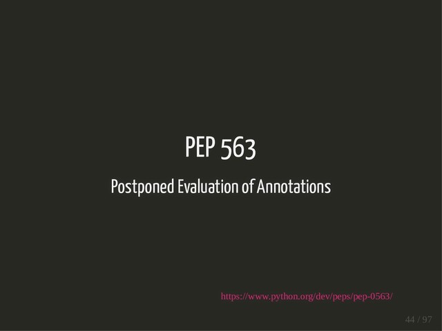 PEP 563
Postponed Evaluation of Annotations
https://www.python.org/dev/peps/pep-0563/
44 / 97
