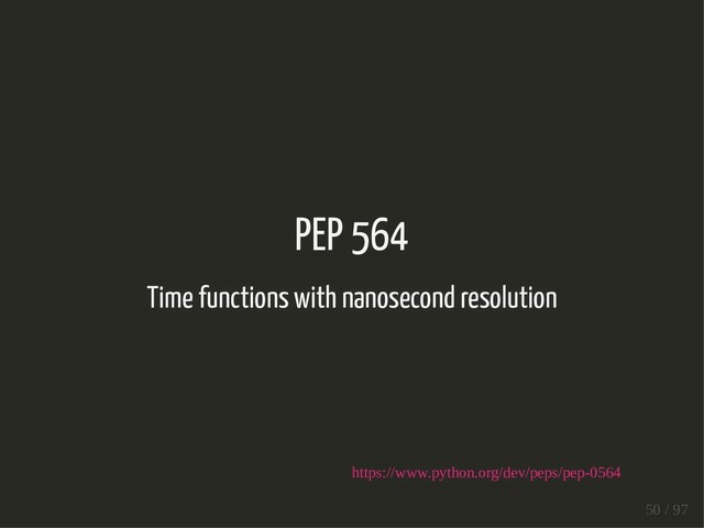 PEP 564
Time functions with nanosecond resolution
https://www.python.org/dev/peps/pep-0564
50 / 97
