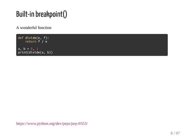 Built-in breakpoint()
A wonderful function
def divide(e, f):
return f / e
a, b = 0, 1
print(divide(a, b))
https://www.python.org/dev/peps/pep-0553/
8 / 97
