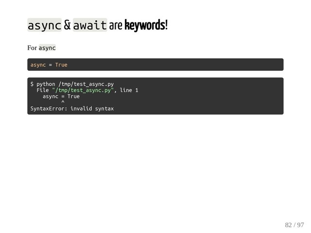 async & await are keywords!
For async
async = True
$ python /tmp/test_async.py
File "/tmp/test_async.py", line 1
async = True
^
SyntaxError: invalid syntax
82 / 97
