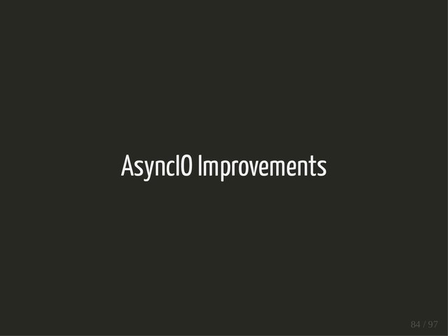 AsyncIO Improvements
84 / 97
