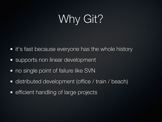 Why Git?
it‘s fast because everyone has the whole history
supports non linear development
no single point of failure like SVN
distributed development (ofﬁce / train / beach)
efﬁcient handling of large projects
