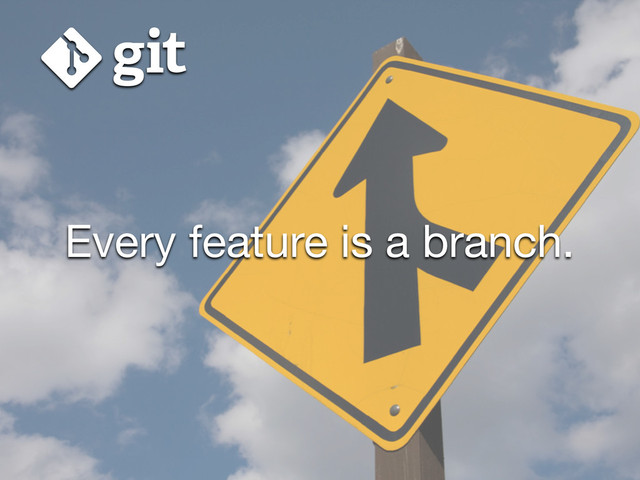 Every feature is a branch.
