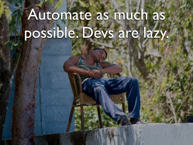 Automate as much as
possible. Devs are lazy.
