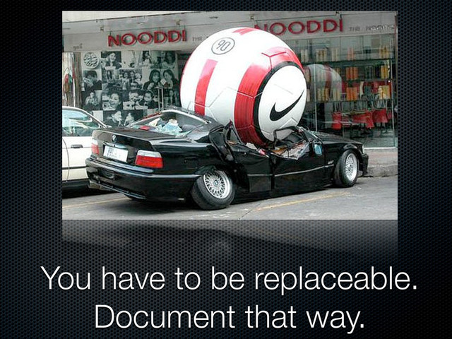 You have to be replaceable.
Document that way.
