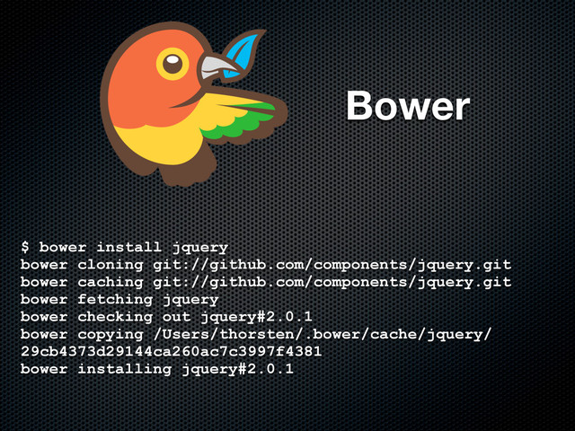 Bower
$ bower install jquery
bower cloning git://github.com/components/jquery.git
bower caching git://github.com/components/jquery.git
bower fetching jquery
bower checking out jquery#2.0.1
bower copying /Users/thorsten/.bower/cache/jquery/
29cb4373d29144ca260ac7c3997f4381
bower installing jquery#2.0.1
