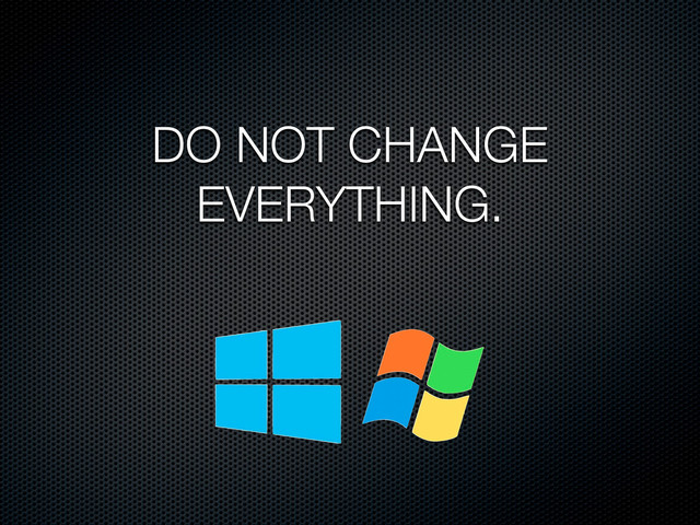 DO NOT CHANGE
EVERYTHING.
