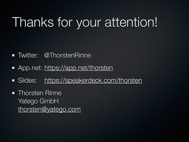 Thanks for your attention!
Twitter: @ThorstenRinne
App.net: https://app.net/thorsten
Slides: https://speakerdeck.com/thorsten
Thorsten Rinne
Yatego GmbH
thorsten@yatego.com
