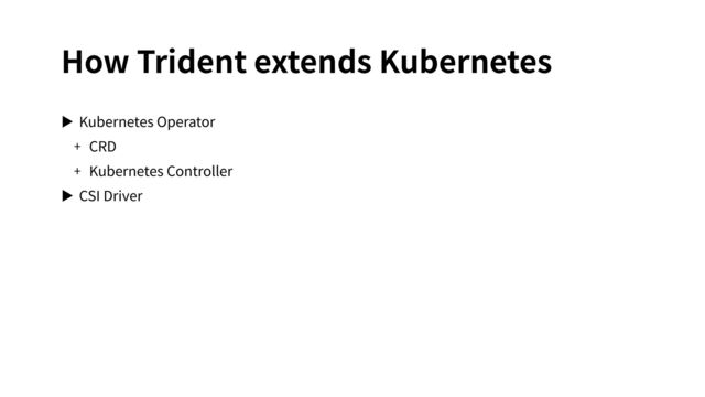 How Trident extends Kubernetes
▶ Kubernetes Operator
+ CRD
+ Kubernetes Controller
▶ CSI Driver
