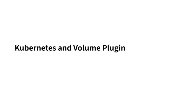 Kubernetes and Volume Plugin
