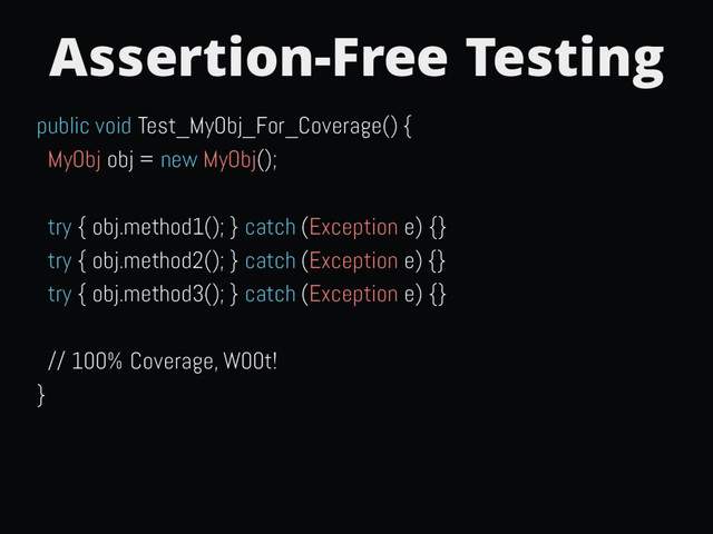 Assertion-Free Testing
public void Test_MyObj_For_Coverage() {
MyObj obj = new MyObj();
try { obj.method1(); } catch (Exception e) {}
try { obj.method2(); } catch (Exception e) {}
try { obj.method3(); } catch (Exception e) {}
// 100% Coverage, W00t!
}
