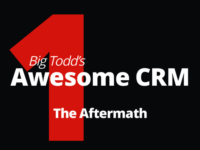 1
Big Todd’s
Awesome CRM
The Aftermath
