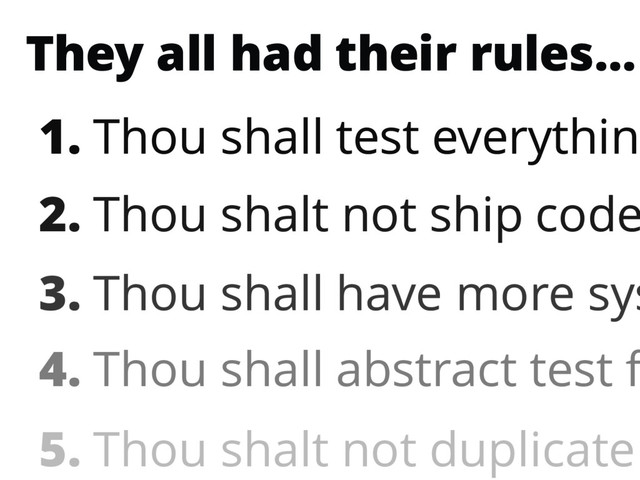 They all had their rules…
1. Thou shall test everything
2. Thou shalt not ship code
3. Thou shall have more sys
4. Thou shall abstract test f
5. Thou shalt not duplicate
