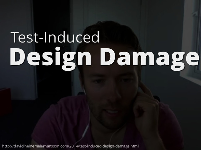 Test-Induced
http://david.heinemeierhansson.com/2014/test-induced-design-damage.html
Design Damage
