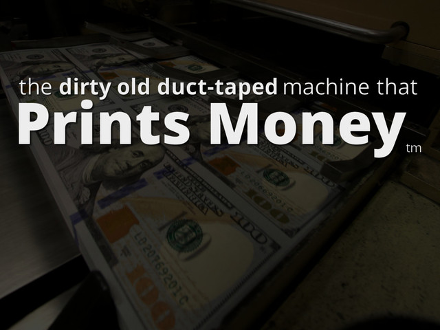 Prints Money
the dirty old duct-taped machine that
tm

