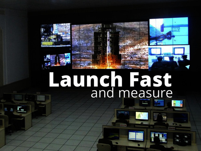 Launch Fast
and measure
