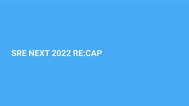 SRE NEXT 2022 RE:CAP
