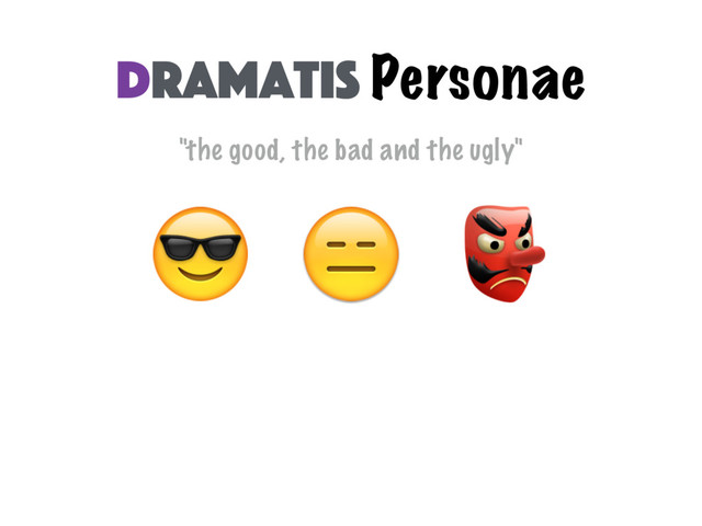 "the good, the bad and the ugly"
  
Dramatis Personae
