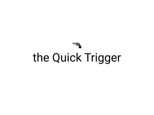 the Quick Trigger

