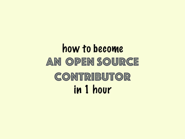 how to become
an
(good)
open source
contributor
in 1 hour
