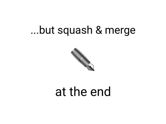 ✒
...but squash & merge
at the end
