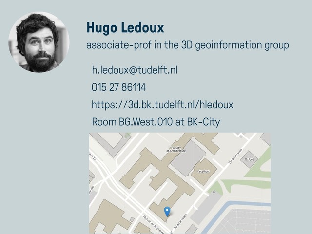 Hugo Ledoux
associate-prof in the 3D geoinformation group
h.ledoux@tudelft.nl
015 27 86114
https://3d.bk.tudelft.nl/hledoux
Room BG.West.010 at BK-City
