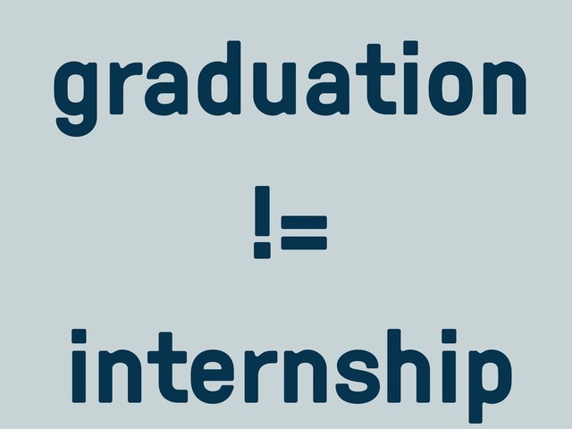 graduation
!=
internship
