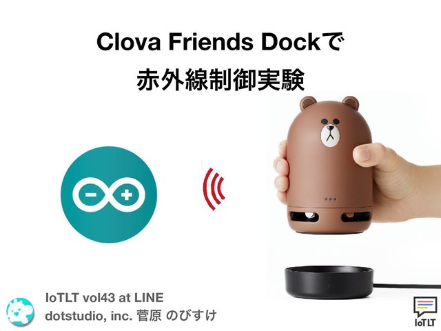 Clova Friends DockͰ
੺֎ઢ੍ޚ࣮ݧ
dotstudio, inc. ੁݪ ͷͼ͚͢
IoTLT vol43 at LINE
