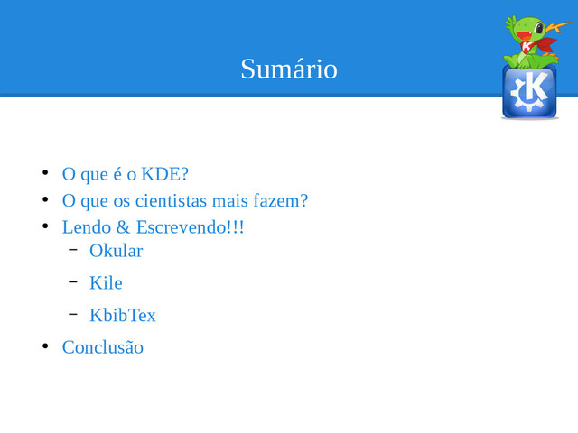 Sumário
●
O que é o KDE?
●
O que os cientistas mais fazem?
●
Lendo & Escrevendo!!!
– Okular
– Kile
– KbibTex
●
Conclusão
