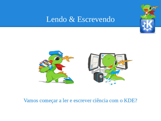 Lendo & Escrevendo
Vamos começar a ler e escrever ciência com o KDE?

