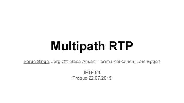 Multipath RTP
Varun Singh, Jörg Ott, Saba Ahsan, Teemu Kärkainen, Lars Eggert
IETF 93
Prague 22.07.2015
