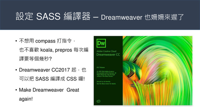 設定 SASS 編譯器 – Dreamweaver 也姍姍來遲了
• 不想用 compass 打指令，
也不喜歡 koala, prepros 每次編
譯要等個幾秒?
• Dreamweaver CC2017 起，也
可以把 SASS 編譯成 CSS 囉!
• Make Dreamweaver Great
again!
