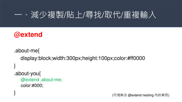 一、減少複製/貼上/尋找/取代/重複輸入
@extend
.about-me{
display:block;width:300px;height:100px;color:#ff0000
}
.about-you{
@extend .about-me;
color:#000;
}
(可惜無法 @extend nesting 內的東西)

