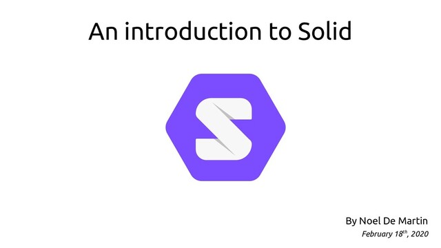 An introduction to Solid
By Noel De Martin
February 18th, 2020

