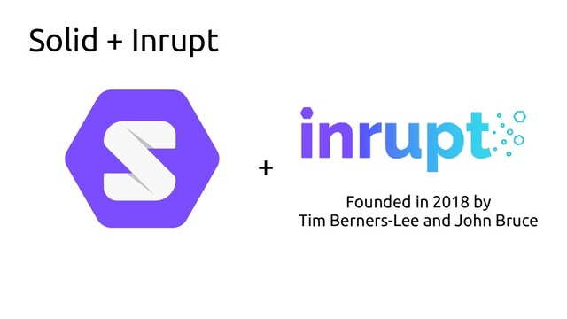 Solid + Inrupt
+
Founded in 2018 by
Tim Berners-Lee and John Bruce
