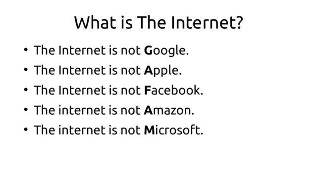 What is The Internet?
●
The Internet is not Google.
●
The Internet is not Apple.
●
The Internet is not Facebook.
●
The internet is not Amazon.
●
The internet is not Microsoft.

