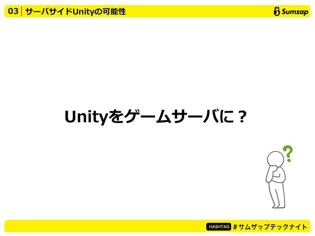 Unityをゲームサーバに？
03 サーバサイドUnityの可能性
