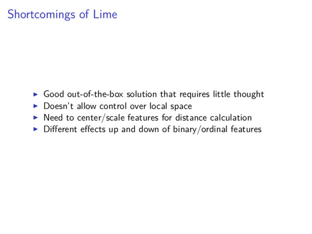 Shortcomings of Lime
Good out-of-the-box solution that requires little thought
Doesn’t allow control over local space
Need to center/scale features for distance calculation
Diﬀerent eﬀects up and down of binary/ordinal features
