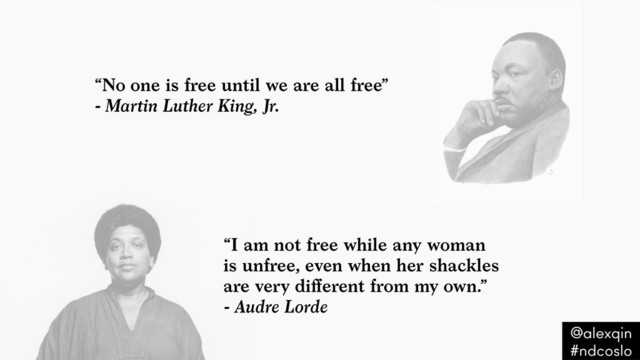 “I am not free while any woman  
is unfree, even when her shackles  
are very diﬀerent from my own.”  
- Audre Lorde
“No one is free until we are all free”  
- Martin Luther King, Jr.
@alexqin .
#ndcoslo .
