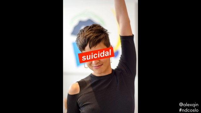 suicidal
@alexqin .
#ndcoslo .
