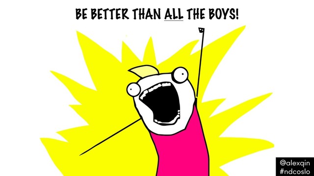 BE BETTER THAN ALL THE BOYS!
@alexqin .
#ndcoslo .

