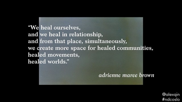 “We heal ourselves,  
and we heal in relationship,  
and from that place, simultaneously,  
we create more space for healed communities,
healed movements,  
healed worlds.”  
adrienne maree brown
@alexqin .
#ndcoslo .
