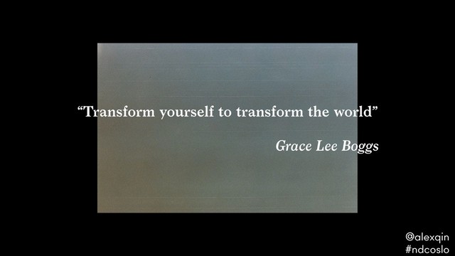 “Transform yourself to transform the world” 
 
Grace Lee Boggs
@alexqin .
#ndcoslo .
