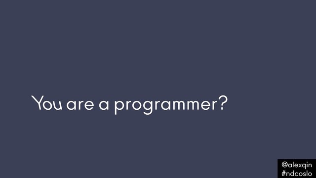 You are a programmer?
@alexqin .
#ndcoslo .
